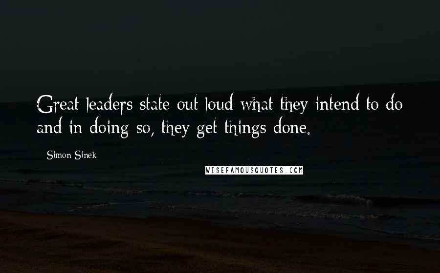 Simon Sinek Quotes: Great leaders state out loud what they intend to do and in doing so, they get things done.