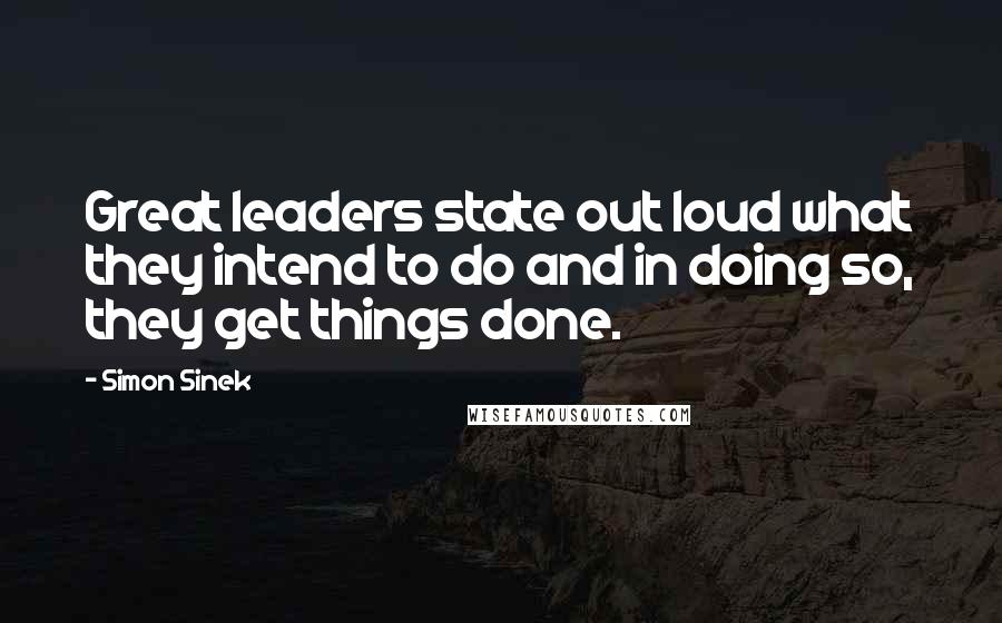 Simon Sinek Quotes: Great leaders state out loud what they intend to do and in doing so, they get things done.