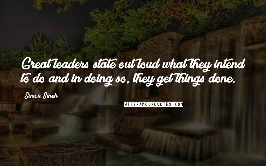 Simon Sinek Quotes: Great leaders state out loud what they intend to do and in doing so, they get things done.