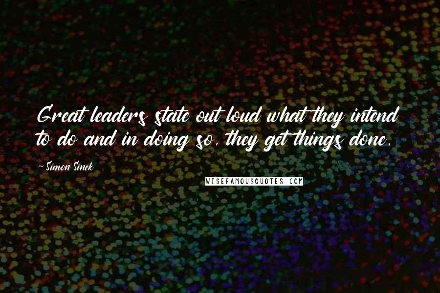 Simon Sinek Quotes: Great leaders state out loud what they intend to do and in doing so, they get things done.
