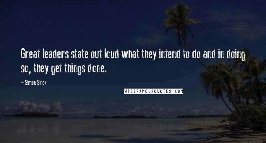 Simon Sinek Quotes: Great leaders state out loud what they intend to do and in doing so, they get things done.