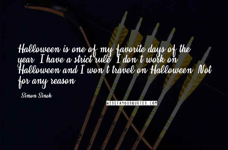 Simon Sinek Quotes: Halloween is one of my favorite days of the year. I have a strict rule: I don't work on Halloween and I won't travel on Halloween. Not for any reason.