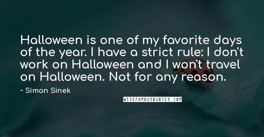 Simon Sinek Quotes: Halloween is one of my favorite days of the year. I have a strict rule: I don't work on Halloween and I won't travel on Halloween. Not for any reason.