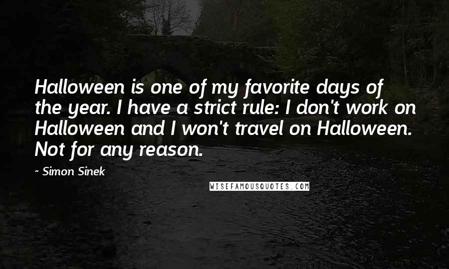 Simon Sinek Quotes: Halloween is one of my favorite days of the year. I have a strict rule: I don't work on Halloween and I won't travel on Halloween. Not for any reason.