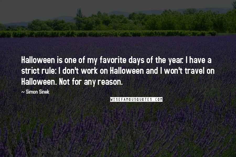 Simon Sinek Quotes: Halloween is one of my favorite days of the year. I have a strict rule: I don't work on Halloween and I won't travel on Halloween. Not for any reason.