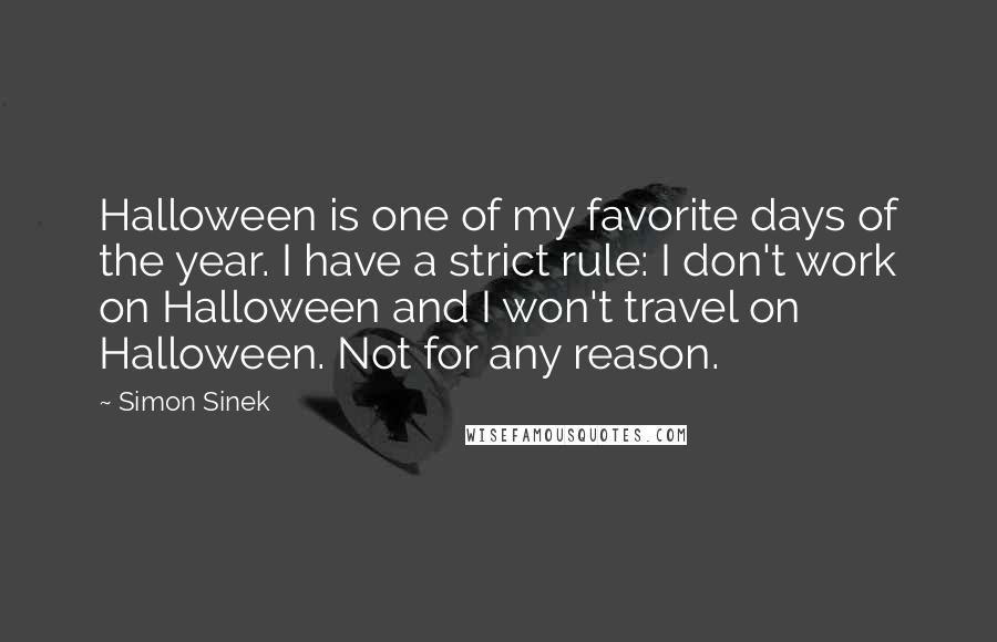 Simon Sinek Quotes: Halloween is one of my favorite days of the year. I have a strict rule: I don't work on Halloween and I won't travel on Halloween. Not for any reason.