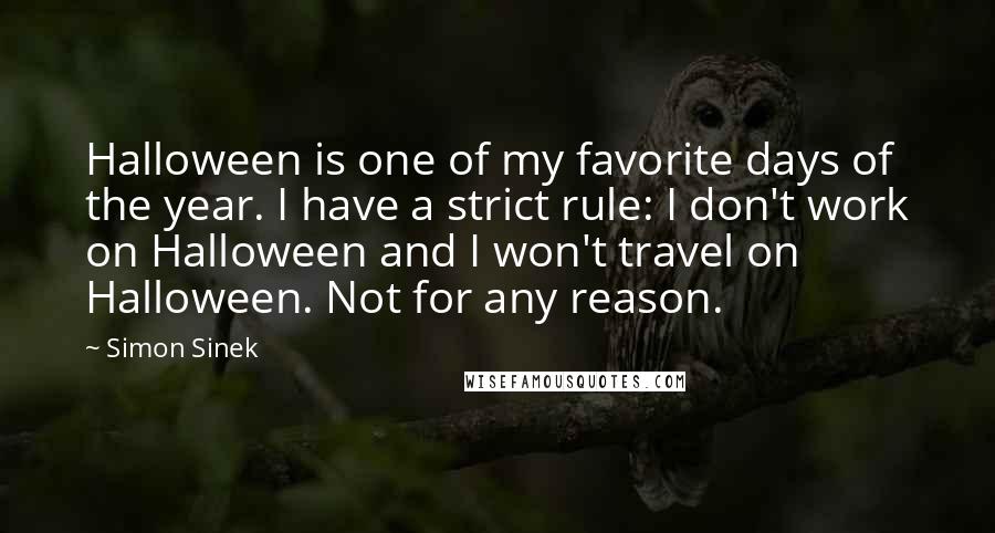 Simon Sinek Quotes: Halloween is one of my favorite days of the year. I have a strict rule: I don't work on Halloween and I won't travel on Halloween. Not for any reason.