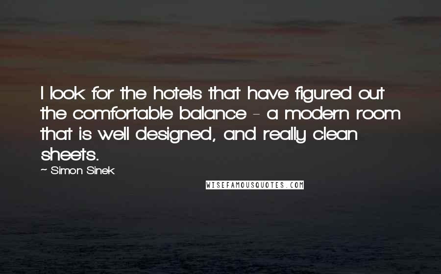 Simon Sinek Quotes: I look for the hotels that have figured out the comfortable balance - a modern room that is well designed, and really clean sheets.