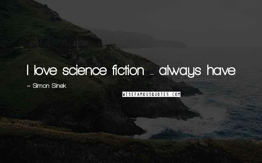 Simon Sinek Quotes: I love science fiction - always have.