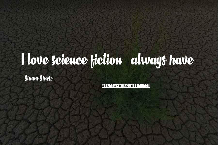 Simon Sinek Quotes: I love science fiction - always have.