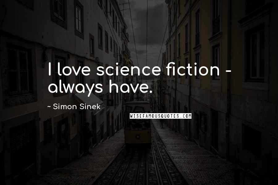 Simon Sinek Quotes: I love science fiction - always have.