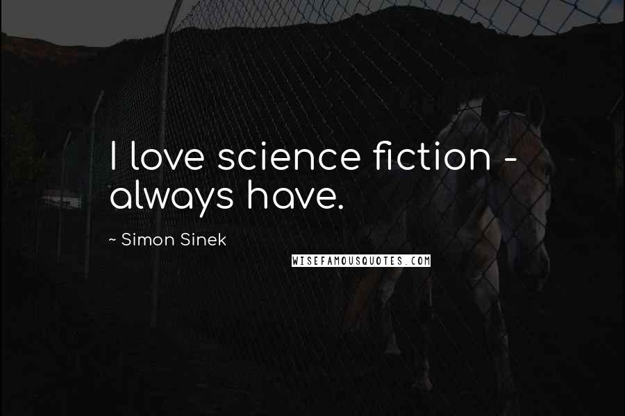 Simon Sinek Quotes: I love science fiction - always have.