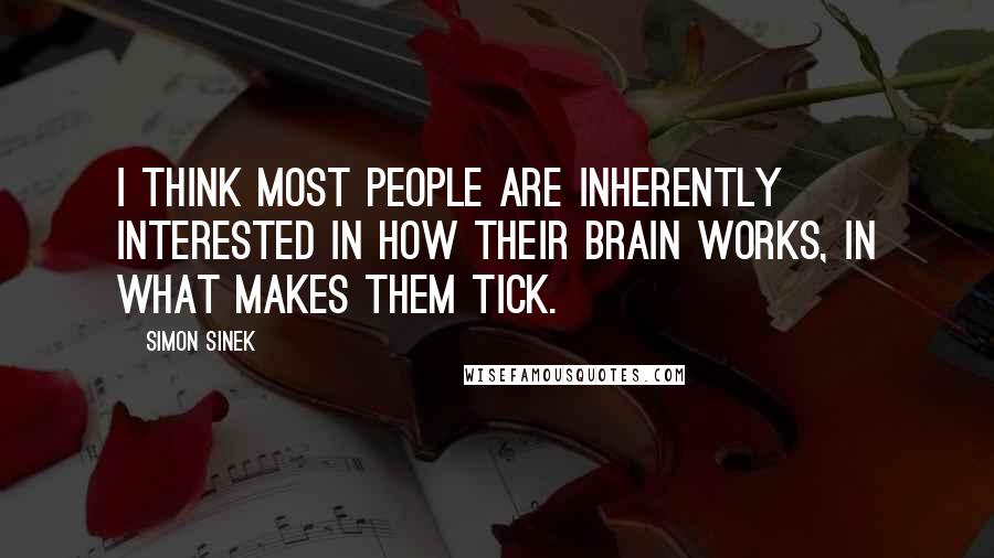 Simon Sinek Quotes: I think most people are inherently interested in how their brain works, in what makes them tick.