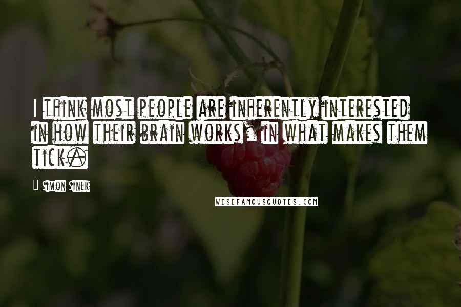 Simon Sinek Quotes: I think most people are inherently interested in how their brain works, in what makes them tick.