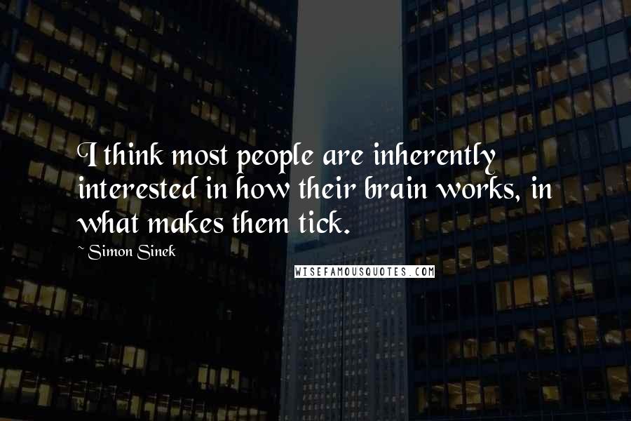 Simon Sinek Quotes: I think most people are inherently interested in how their brain works, in what makes them tick.