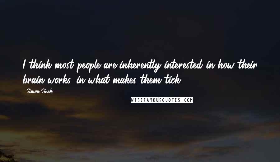 Simon Sinek Quotes: I think most people are inherently interested in how their brain works, in what makes them tick.