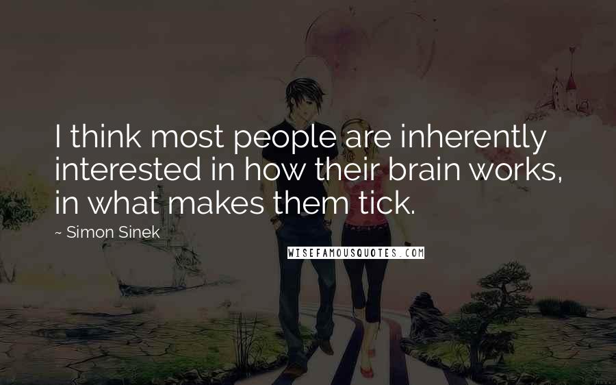 Simon Sinek Quotes: I think most people are inherently interested in how their brain works, in what makes them tick.