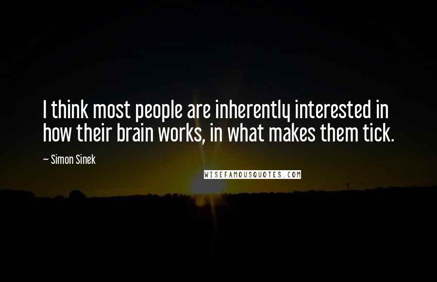 Simon Sinek Quotes: I think most people are inherently interested in how their brain works, in what makes them tick.