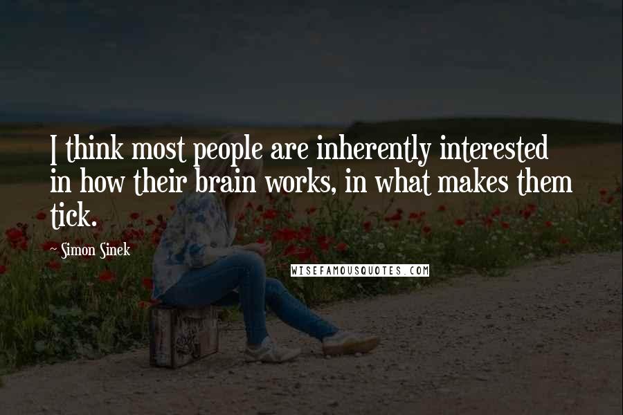 Simon Sinek Quotes: I think most people are inherently interested in how their brain works, in what makes them tick.