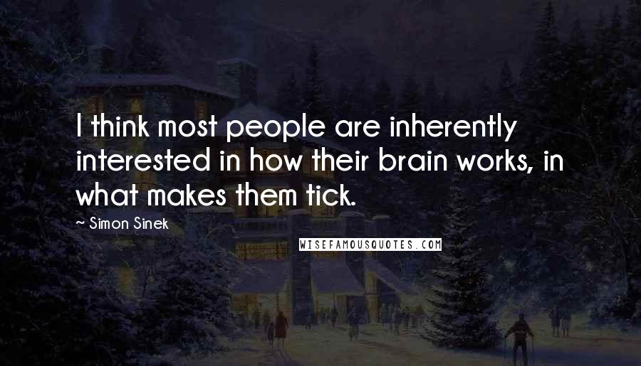 Simon Sinek Quotes: I think most people are inherently interested in how their brain works, in what makes them tick.