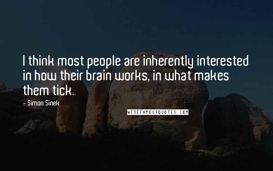Simon Sinek Quotes: I think most people are inherently interested in how their brain works, in what makes them tick.