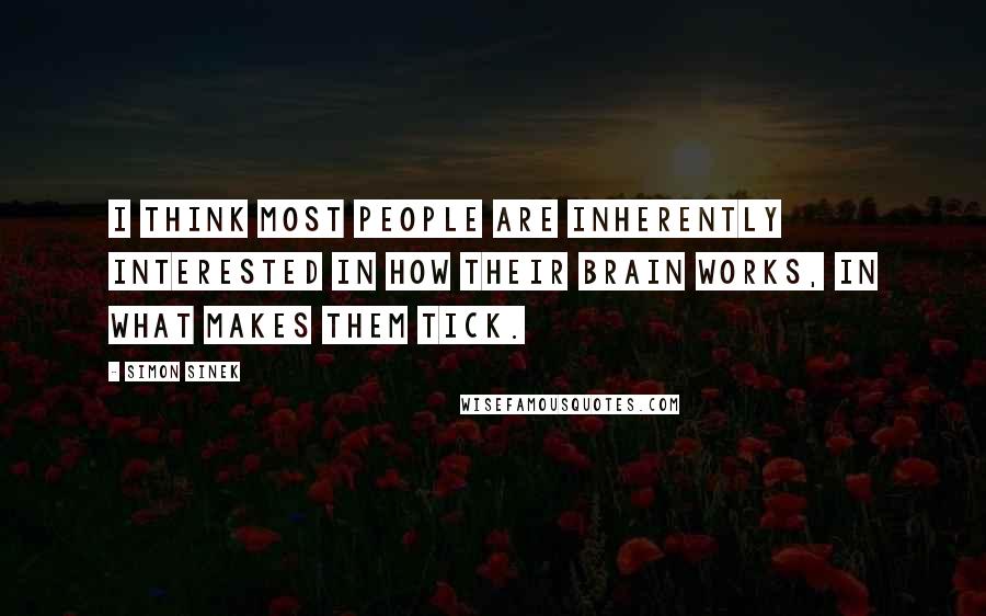 Simon Sinek Quotes: I think most people are inherently interested in how their brain works, in what makes them tick.