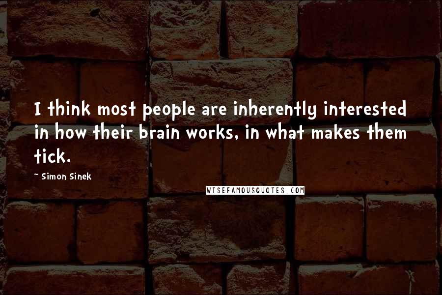 Simon Sinek Quotes: I think most people are inherently interested in how their brain works, in what makes them tick.