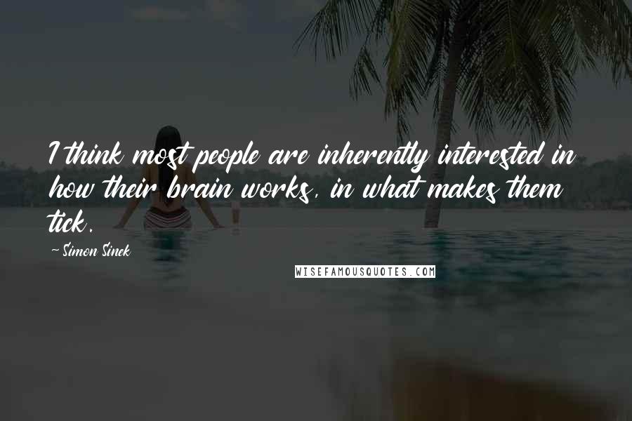 Simon Sinek Quotes: I think most people are inherently interested in how their brain works, in what makes them tick.