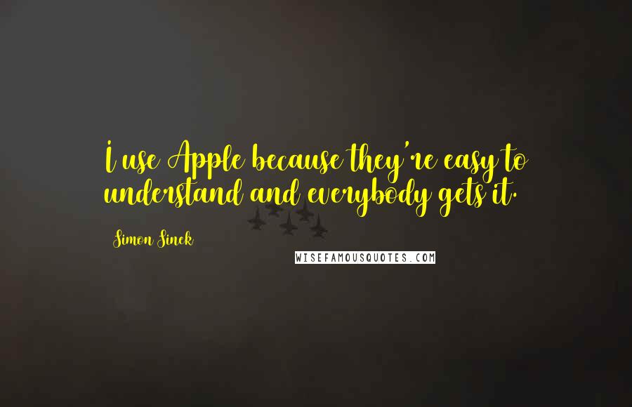 Simon Sinek Quotes: I use Apple because they're easy to understand and everybody gets it.