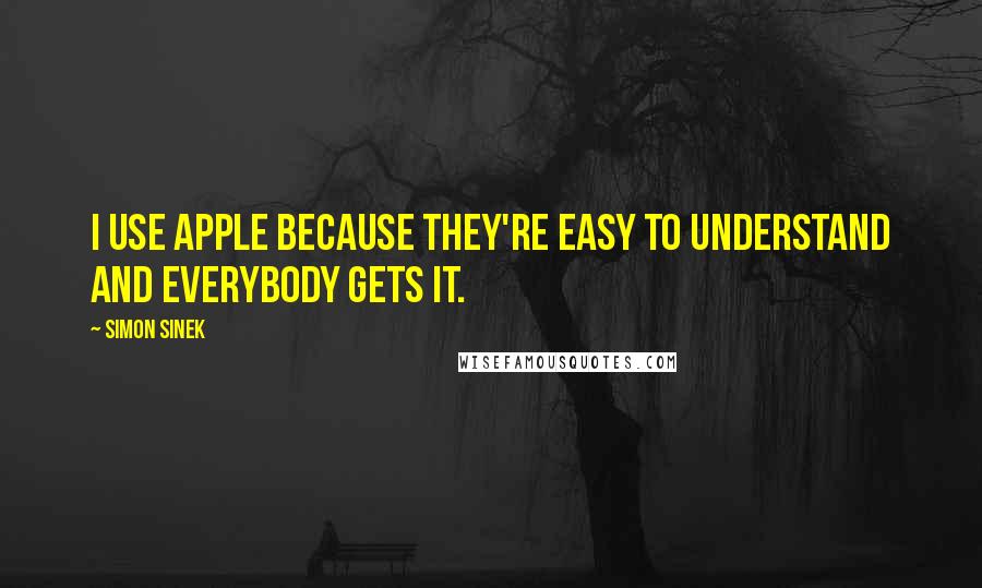 Simon Sinek Quotes: I use Apple because they're easy to understand and everybody gets it.