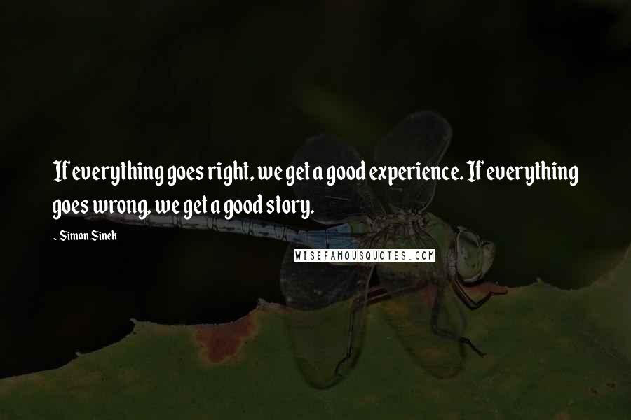 Simon Sinek Quotes: If everything goes right, we get a good experience. If everything goes wrong, we get a good story.