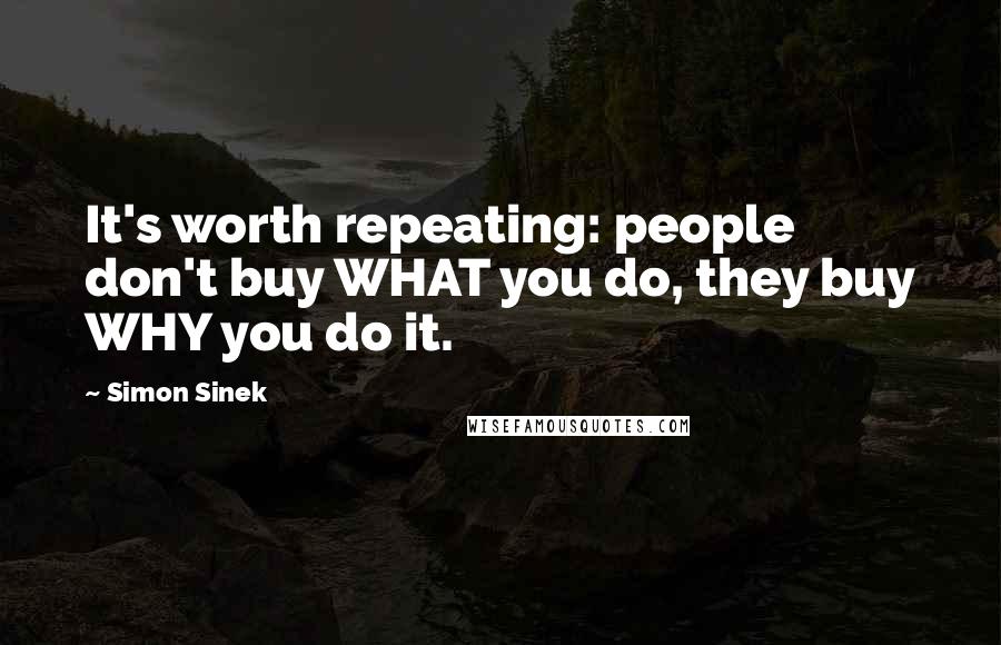 Simon Sinek Quotes: It's worth repeating: people don't buy WHAT you do, they buy WHY you do it.