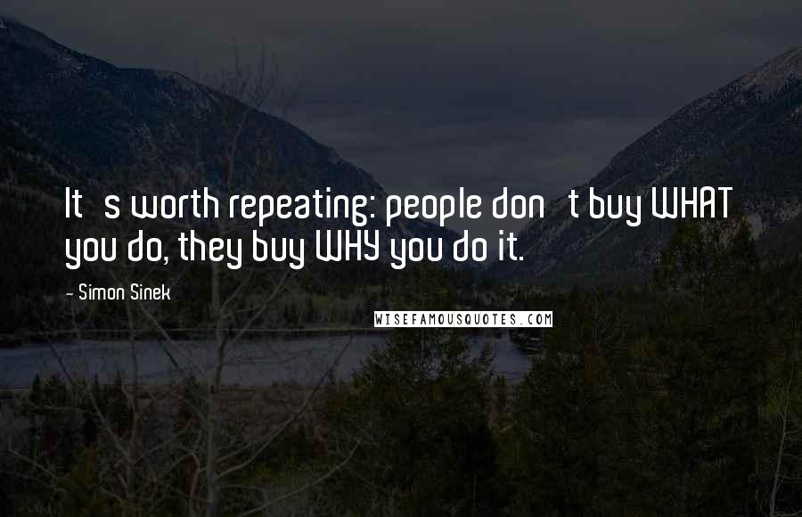 Simon Sinek Quotes: It's worth repeating: people don't buy WHAT you do, they buy WHY you do it.