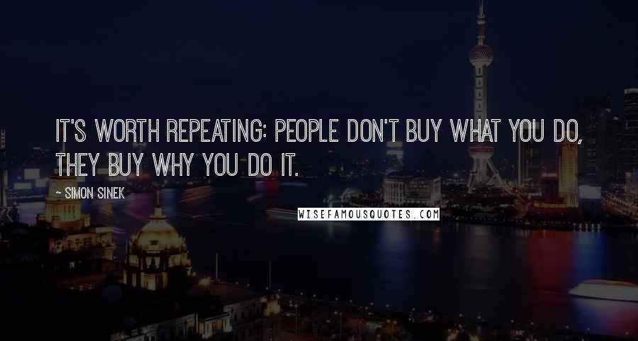 Simon Sinek Quotes: It's worth repeating: people don't buy WHAT you do, they buy WHY you do it.