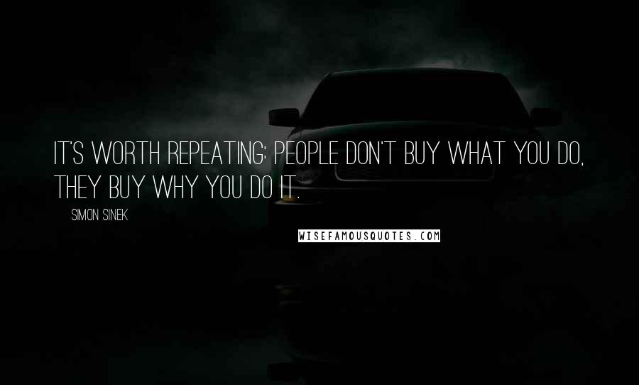 Simon Sinek Quotes: It's worth repeating: people don't buy WHAT you do, they buy WHY you do it.