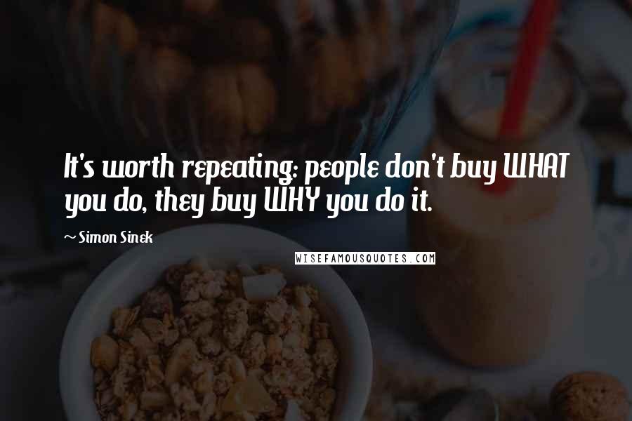 Simon Sinek Quotes: It's worth repeating: people don't buy WHAT you do, they buy WHY you do it.