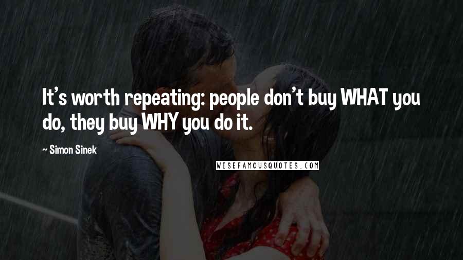 Simon Sinek Quotes: It's worth repeating: people don't buy WHAT you do, they buy WHY you do it.