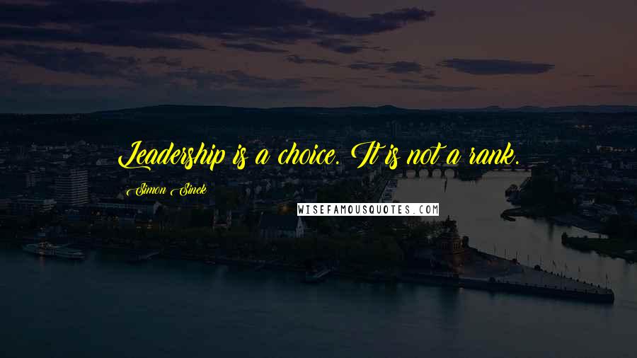 Simon Sinek Quotes: Leadership is a choice. It is not a rank.