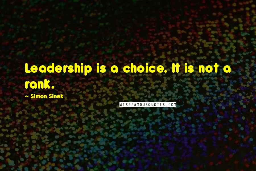 Simon Sinek Quotes: Leadership is a choice. It is not a rank.