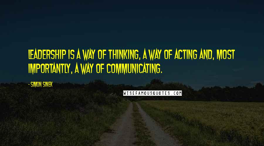 Simon Sinek Quotes: Leadership is a way of thinking, a way of acting and, most importantly, a way of communicating.