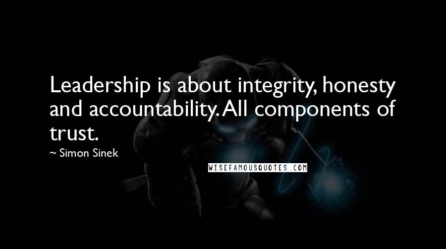 Simon Sinek Quotes: Leadership is about integrity, honesty and accountability. All components of trust.