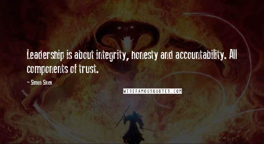 Simon Sinek Quotes: Leadership is about integrity, honesty and accountability. All components of trust.