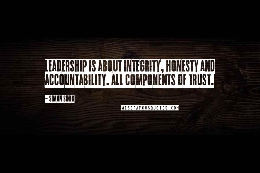 Simon Sinek Quotes: Leadership is about integrity, honesty and accountability. All components of trust.