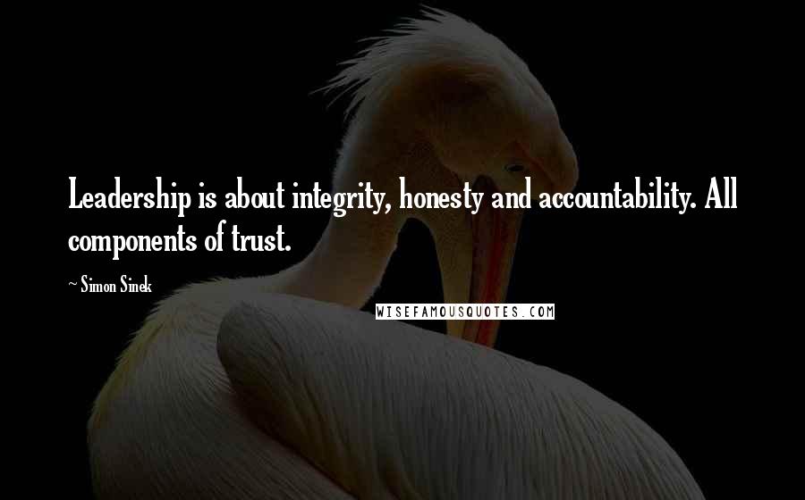 Simon Sinek Quotes: Leadership is about integrity, honesty and accountability. All components of trust.