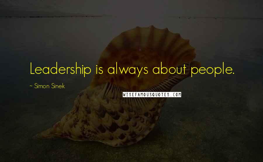 Simon Sinek Quotes: Leadership is always about people.
