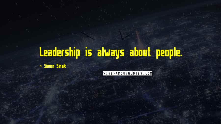 Simon Sinek Quotes: Leadership is always about people.