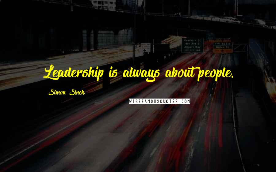 Simon Sinek Quotes: Leadership is always about people.