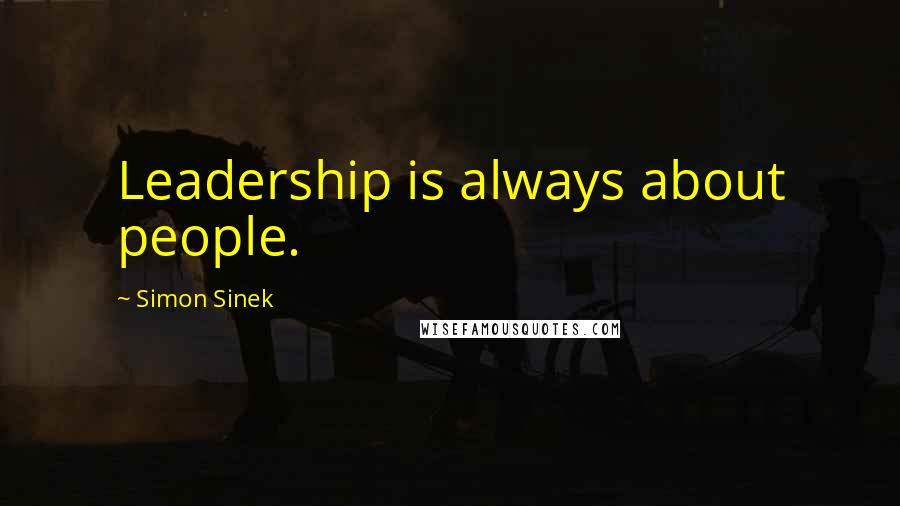 Simon Sinek Quotes: Leadership is always about people.