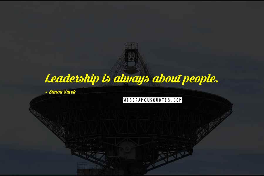 Simon Sinek Quotes: Leadership is always about people.