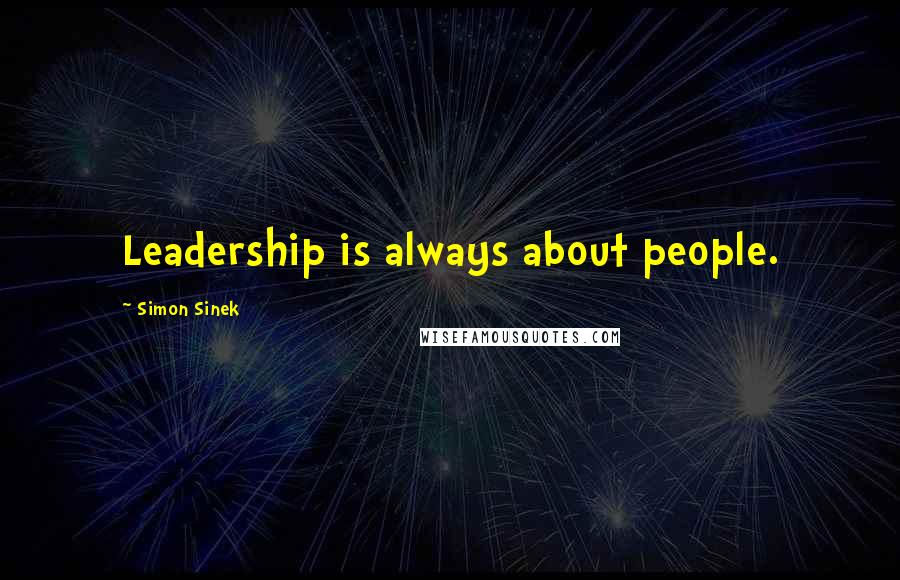 Simon Sinek Quotes: Leadership is always about people.